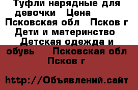 Туфли нарядные для девочки › Цена ­ 300 - Псковская обл., Псков г. Дети и материнство » Детская одежда и обувь   . Псковская обл.,Псков г.